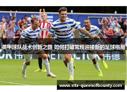 英甲球队战术创新之路 如何打破常规迎接新的足球格局 英甲球队战术创新之路 如何打破常规迎接新的足球格局