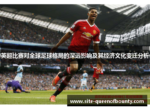 英超比赛对全球足球格局的深远影响及其经济文化变迁分析