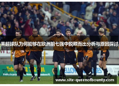 英超球队为何能够在欧洲前七强中脱颖而出分析与原因探讨 英超球队为何能够在欧洲前七强中脱颖而出分析与原因探讨