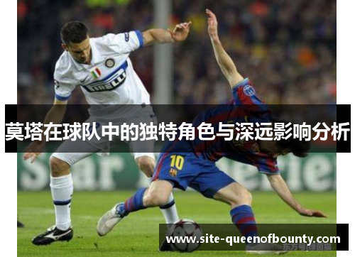 莫塔在球队中的独特角色与深远影响分析