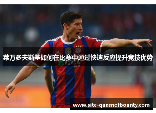 莱万多夫斯基如何在比赛中通过快速反应提升竞技优势