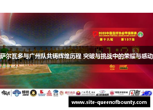 萨尔瓦多与广州队共铸辉煌历程 突破与挑战中的荣耀与感动 萨尔瓦多与广州队共铸辉煌历程 突破与挑战中的荣耀与感动