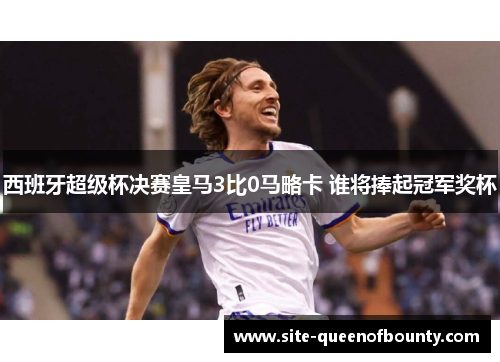 西班牙超级杯决赛皇马3比0马略卡 谁将捧起冠军奖杯