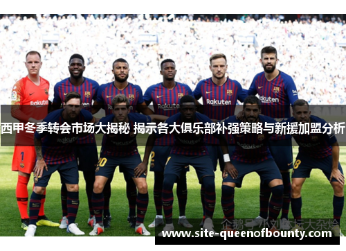 西甲冬季转会市场大揭秘 揭示各大俱乐部补强策略与新援加盟分析 西甲冬季转会市场大揭秘 揭示各大俱乐部补强策略与新援加盟分析