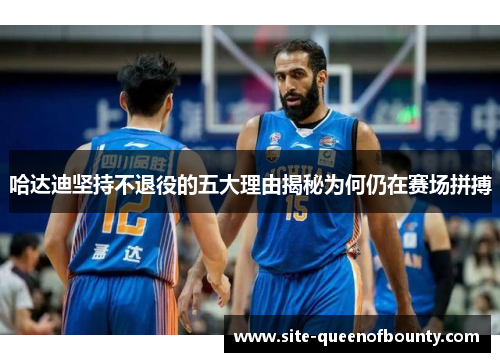 哈达迪坚持不退役的五大理由揭秘为何仍在赛场拼搏