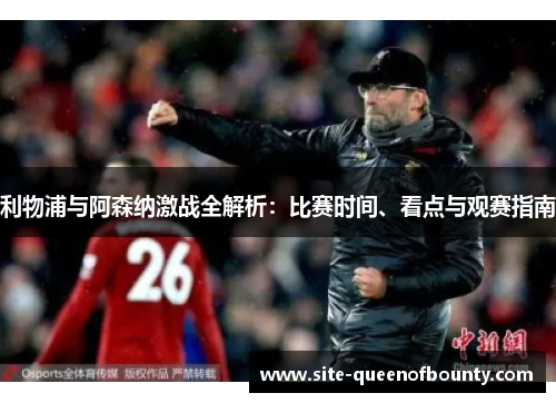 利物浦与阿森纳激战全解析：比赛时间、看点与观赛指南