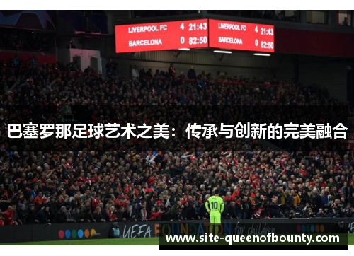 巴塞罗那足球艺术之美:传承与创新的完美融合 巴塞罗那足球艺术之美:传承与创新的完美融合