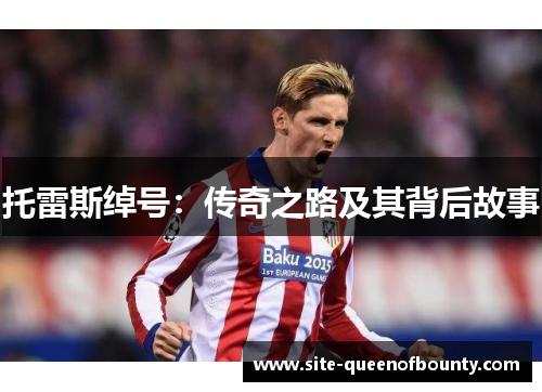 托雷斯绰号:传奇之路及其背后故事 托雷斯绰号:传奇之路及其背后故事