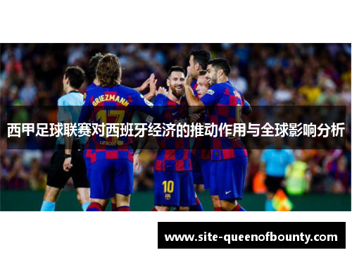 西甲足球联赛对西班牙经济的推动作用与全球影响分析 西甲足球联赛对西班牙经济的推动作用与全球影响分析