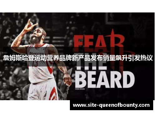詹姆斯哈登运动营养品牌新产品发布销量飙升引发热议