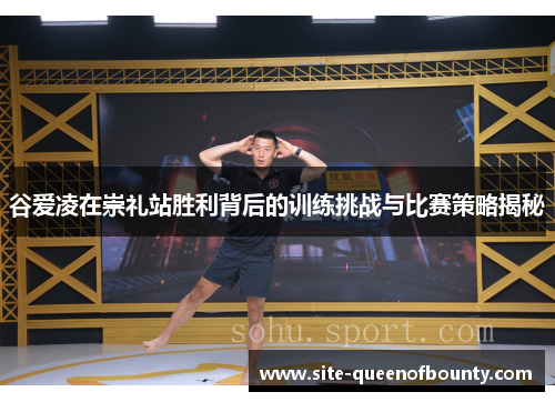 谷爱凌在崇礼站胜利背后的训练挑战与比赛策略揭秘 谷爱凌在崇礼站胜利背后的训练挑战与比赛策略揭秘