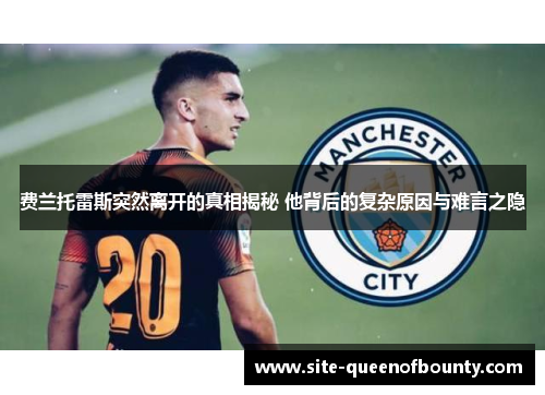 费兰托雷斯突然离开的真相揭秘 他背后的复杂原因与难言之隐 费兰托雷斯突然离开的真相揭秘 他背后的复杂原因与难言之隐