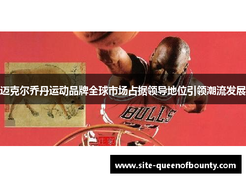 迈克尔乔丹运动品牌全球市场占据领导地位引领潮流发展