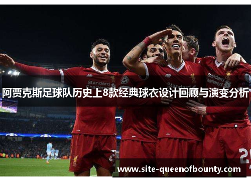阿贾克斯足球队历史上8款经典球衣设计回顾与演变分析 阿贾克斯足球队历史上8款经典球衣设计回顾与演变分析