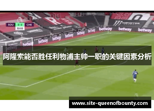 阿隆索能否胜任利物浦主帅一职的关键因素分析