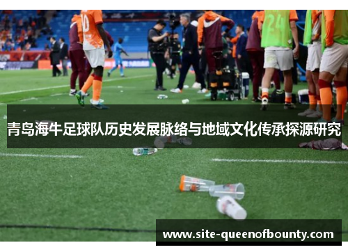 青岛海牛足球队历史发展脉络与地域文化传承探源研究