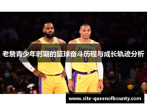 老詹青少年时期的篮球奋斗历程与成长轨迹分析 老詹青少年时期的篮球奋斗历程与成长轨迹分析
