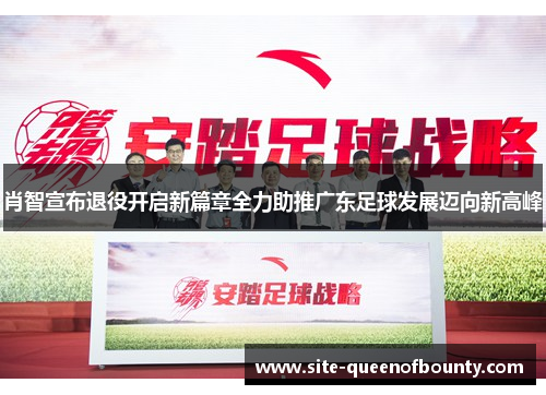 肖智宣布退役开启新篇章全力助推广东足球发展迈向新高峰 肖智宣布退役开启新篇章全力助推广东足球发展迈向新高峰