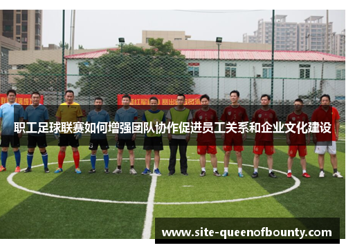 职工足球联赛如何增强团队协作促进员工关系和企业文化建设