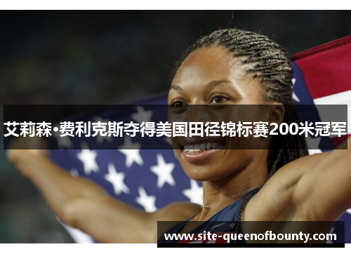 艾莉森·费利克斯夺得美国田径锦标赛200米冠军 艾莉森·费利克斯夺得美国田径锦标赛200米冠军
