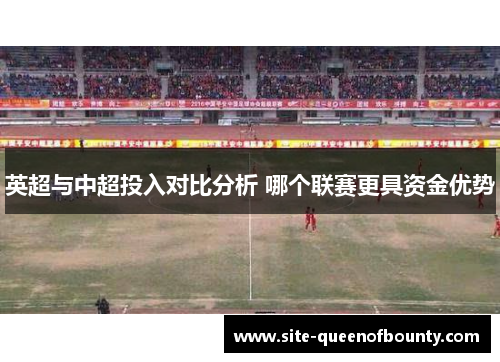 英超与中超投入对比分析 哪个联赛更具资金优势 英超与中超投入对比分析 哪个联赛更具资金优势