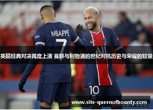 英超经典对决再度上演 曼联与利物浦的世纪对抗历史与荣耀的较量