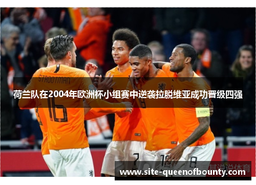 荷兰队在2004年欧洲杯小组赛中逆袭拉脱维亚成功晋级四强