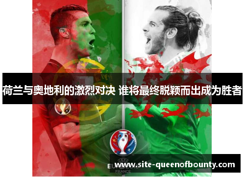 荷兰与奥地利的激烈对决 谁将最终脱颖而出成为胜者 荷兰与奥地利的激烈对决 谁将最终脱颖而出成为胜者