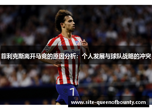 菲利克斯离开马竞的原因分析:个人发展与球队战略的冲突 菲利克斯离开马竞的原因分析:个人发展与球队战略的冲突