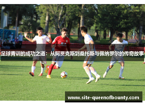 足球青训的成功之道:从阿贾克斯到桑托斯与佩纳罗尔的传奇故事 足球青训的成功之道:从阿贾克斯到桑托斯与佩纳罗尔的传奇故事