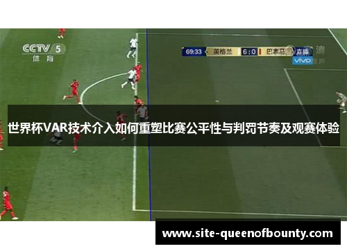 世界杯VAR技术介入如何重塑比赛公平性与判罚节奏及观赛体验 世界杯VAR技术介入如何重塑比赛公平性与判罚节奏及观赛体验