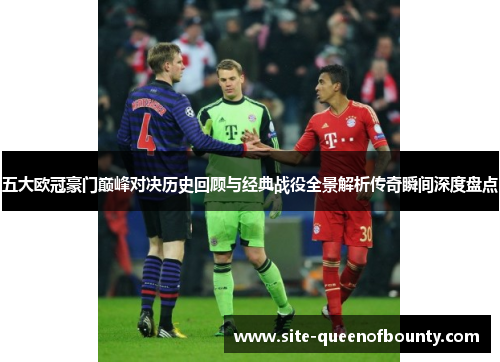 五大欧冠豪门巅峰对决历史回顾与经典战役全景解析传奇瞬间深度盘点