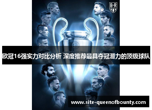 欧冠16强实力对比分析 深度推荐最具夺冠潜力的顶级球队