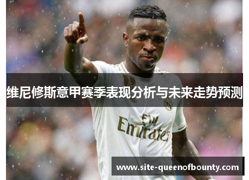 维尼修斯意甲赛季表现分析与未来走势预测 维尼修斯意甲赛季表现分析与未来走势预测