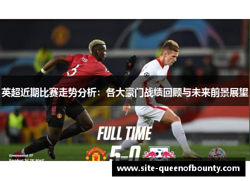 英超近期比赛走势分析：各大豪门战绩回顾与未来前景展望