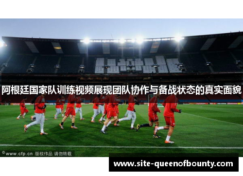 阿根廷国家队训练视频展现团队协作与备战状态的真实面貌 阿根廷国家队训练视频展现团队协作与备战状态的真实面貌