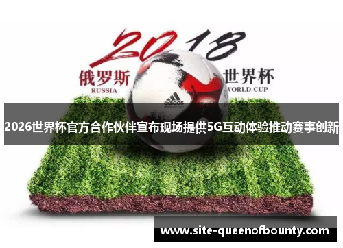 2026世界杯官方合作伙伴宣布现场提供5G互动体验推动赛事创新 2026世界杯官方合作伙伴宣布现场提供5G互动体验推动赛事创新