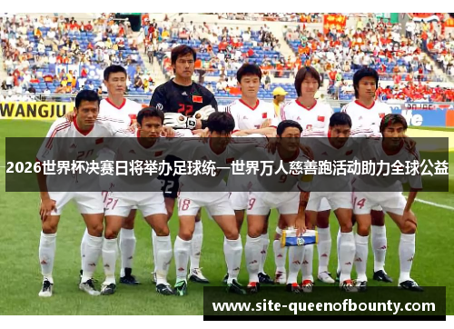 2026世界杯决赛日将举办足球统一世界万人慈善跑活动助力全球公益 2026世界杯决赛日将举办足球统一世界万人慈善跑活动助力全球公益