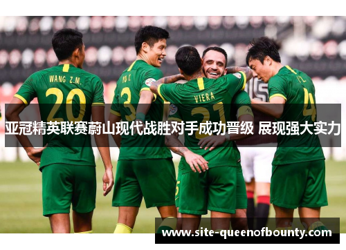 亚冠精英联赛蔚山现代战胜对手成功晋级 展现强大实力 亚冠精英联赛蔚山现代战胜对手成功晋级 展现强大实力