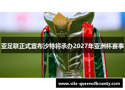 亚足联正式宣布沙特将承办2027年亚洲杯赛事 亚足联正式宣布沙特将承办2027年亚洲杯赛事