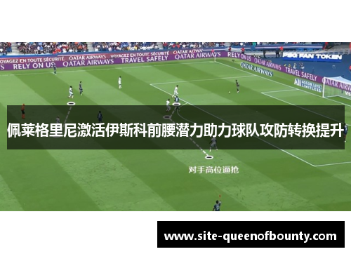 佩莱格里尼激活伊斯科前腰潜力助力球队攻防转换提升 佩莱格里尼激活伊斯科前腰潜力助力球队攻防转换提升
