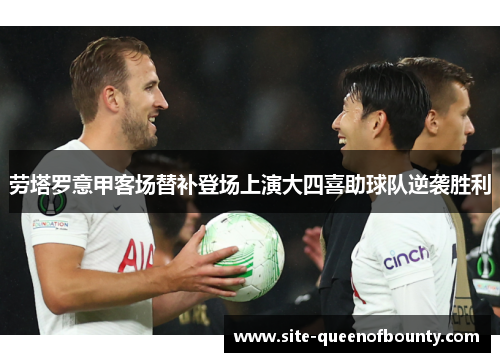 劳塔罗意甲客场替补登场上演大四喜助球队逆袭胜利