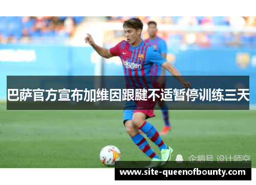 巴萨官方宣布加维因跟腱不适暂停训练三天 巴萨官方宣布加维因跟腱不适暂停训练三天