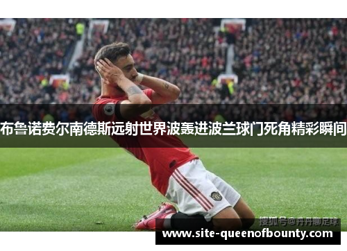 布鲁诺费尔南德斯远射世界波轰进波兰球门死角精彩瞬间 布鲁诺费尔南德斯远射世界波轰进波兰球门死角精彩瞬间