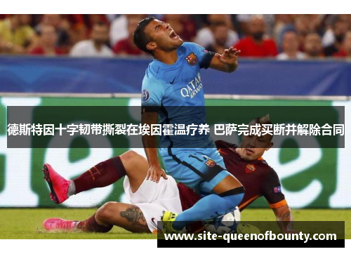 德斯特因十字韧带撕裂在埃因霍温疗养 巴萨完成买断并解除合同 德斯特因十字韧带撕裂在埃因霍温疗养 巴萨完成买断并解除合同