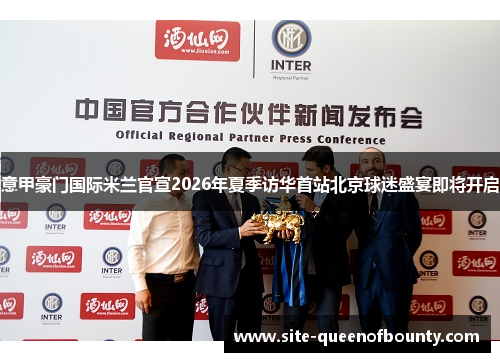 意甲豪门国际米兰官宣2026年夏季访华首站北京球迷盛宴即将开启 意甲豪门国际米兰官宣2026年夏季访华首站北京球迷盛宴即将开启