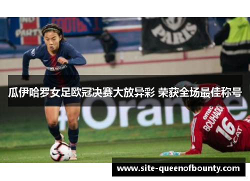 瓜伊哈罗女足欧冠决赛大放异彩 荣获全场最佳称号