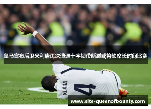 皇马宣布后卫米利唐再次遭遇十字韧带断裂或将缺席长时间比赛 皇马宣布后卫米利唐再次遭遇十字韧带断裂或将缺席长时间比赛