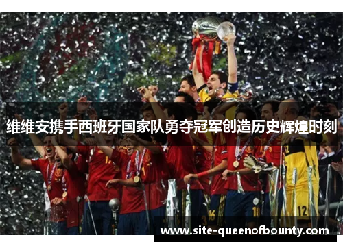 维维安携手西班牙国家队勇夺冠军创造历史辉煌时刻 维维安携手西班牙国家队勇夺冠军创造历史辉煌时刻