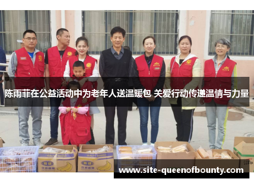 陈雨菲在公益活动中为老年人送温暖包 关爱行动传递温情与力量